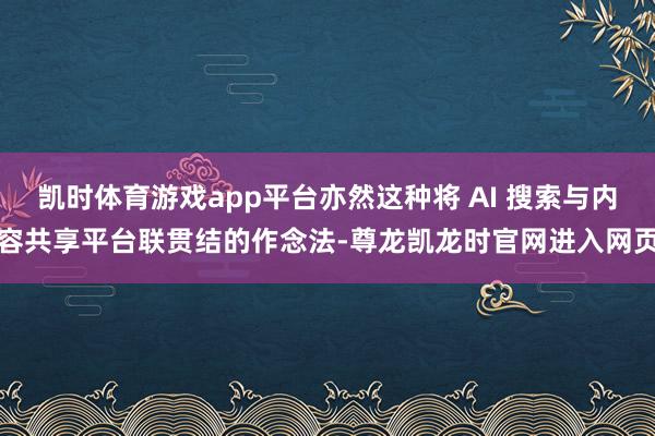 凯时体育游戏app平台亦然这种将 AI 搜索与内容共享平台联贯结的作念法-尊龙凯龙时官网进入网页