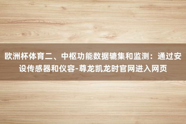 欧洲杯体育二、中枢功能数据辘集和监测：通过安设传感器和仪容-尊龙凯龙时官网进入网页