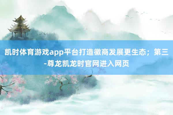 凯时体育游戏app平台打造徽商发展更生态；第三-尊龙凯龙时官网进入网页