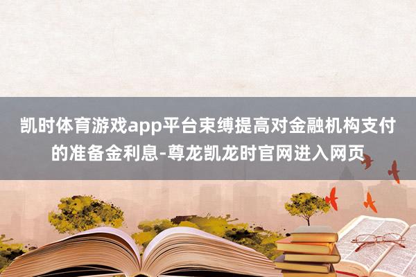 凯时体育游戏app平台束缚提高对金融机构支付的准备金利息-尊龙凯龙时官网进入网页