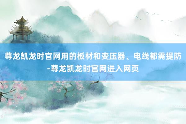 尊龙凯龙时官网用的板材和变压器、电线都需提防-尊龙凯龙时官网进入网页