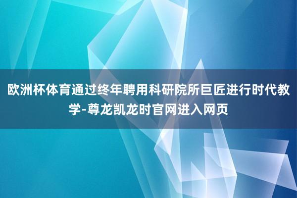 欧洲杯体育通过终年聘用科研院所巨匠进行时代教学-尊龙凯龙时官网进入网页