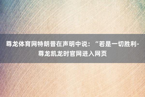尊龙体育网特朗普在声明中说：“若是一切胜利-尊龙凯龙时官网进入网页