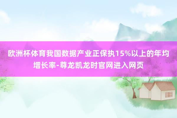 欧洲杯体育我国数据产业正保执15%以上的年均增长率-尊龙凯龙时官网进入网页