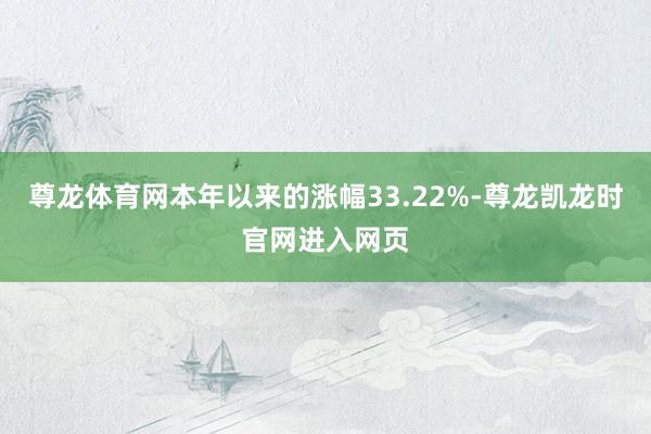 尊龙体育网本年以来的涨幅33.22%-尊龙凯龙时官网进入网页
