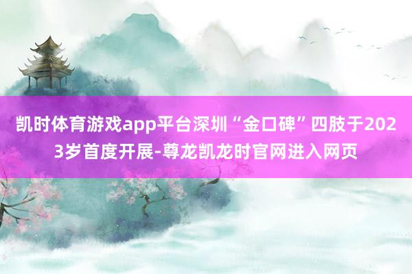 凯时体育游戏app平台深圳“金口碑”四肢于2023岁首度开展-尊龙凯龙时官网进入网页