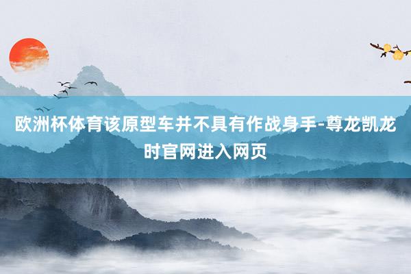 欧洲杯体育该原型车并不具有作战身手-尊龙凯龙时官网进入网页