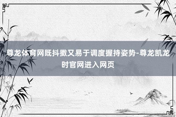 尊龙体育网既抖擞又易于调度握持姿势-尊龙凯龙时官网进入网页