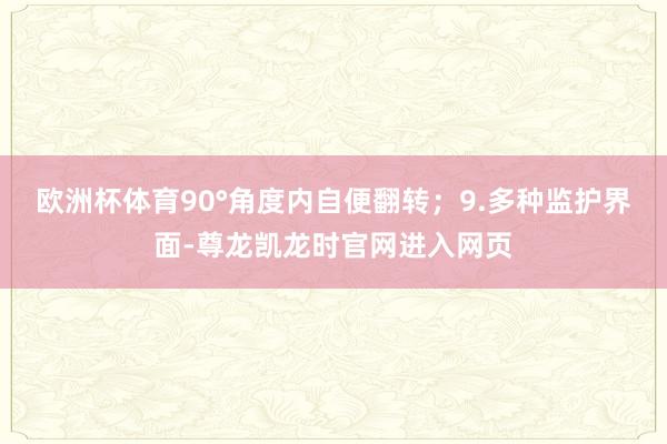 欧洲杯体育90°角度内自便翻转;9.多种监护界面-尊龙凯龙时官网进入网页