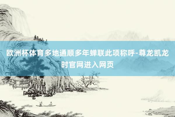 欧洲杯体育多地通顺多年蝉联此项称呼-尊龙凯龙时官网进入网页