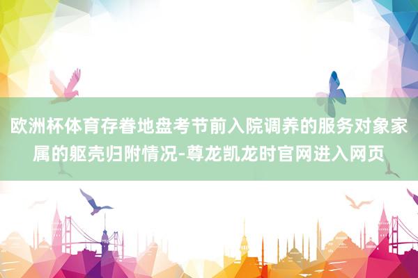 欧洲杯体育存眷地盘考节前入院调养的服务对象家属的躯壳归附情况-尊龙凯龙时官网进入网页